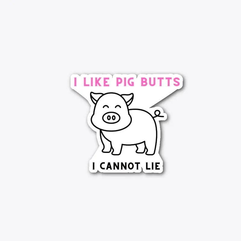 I like pig butts, I cannot lie